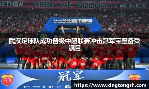 武汉足球队成功晋级中超联赛冲击冠军宝座备受瞩目