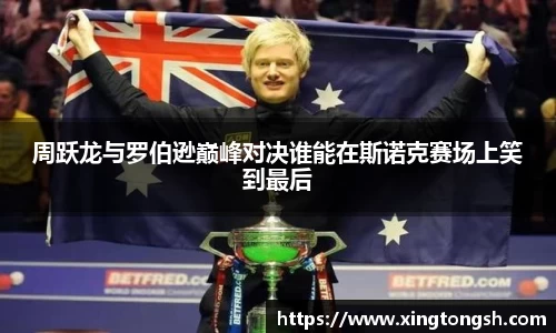 周跃龙与罗伯逊巅峰对决谁能在斯诺克赛场上笑到最后