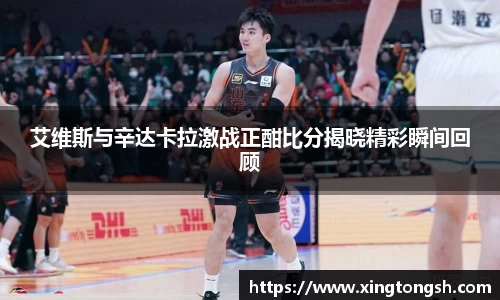 艾维斯与辛达卡拉激战正酣比分揭晓精彩瞬间回顾