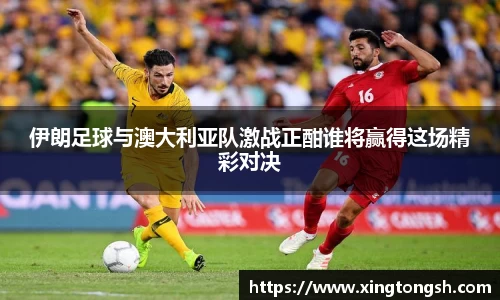 伊朗足球与澳大利亚队激战正酣谁将赢得这场精彩对决
