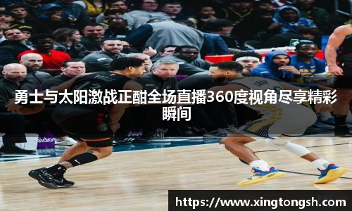 勇士与太阳激战正酣全场直播360度视角尽享精彩瞬间