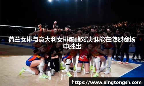 荷兰女排与意大利女排巅峰对决谁能在激烈赛场中胜出
