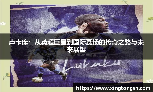卢卡库：从英超巨星到国际赛场的传奇之路与未来展望