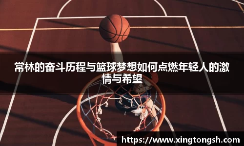 常林的奋斗历程与篮球梦想如何点燃年轻人的激情与希望