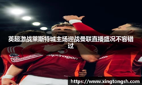 英超激战莱斯特城主场迎战曼联直播盛况不容错过