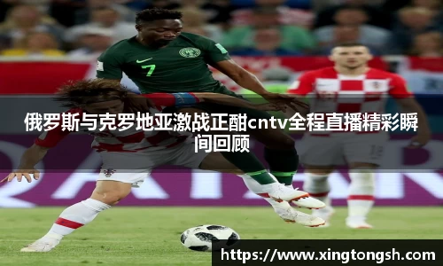 俄罗斯与克罗地亚激战正酣cntv全程直播精彩瞬间回顾
