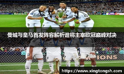 曼城与皇马首发阵容解析谁将主宰欧冠巅峰对决