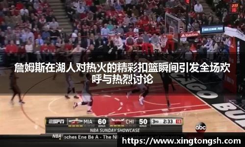 詹姆斯在湖人对热火的精彩扣篮瞬间引发全场欢呼与热烈讨论