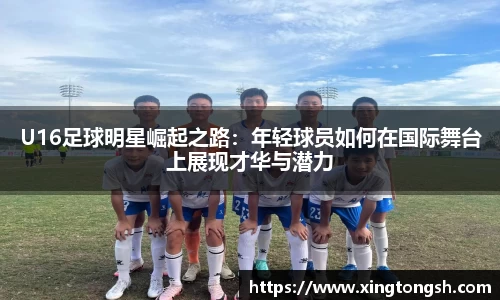 U16足球明星崛起之路：年轻球员如何在国际舞台上展现才华与潜力