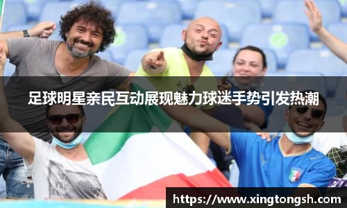 足球明星亲民互动展现魅力球迷手势引发热潮