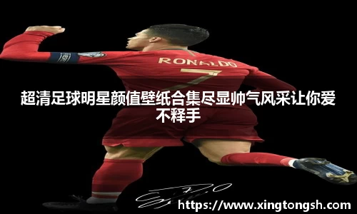 超清足球明星颜值壁纸合集尽显帅气风采让你爱不释手