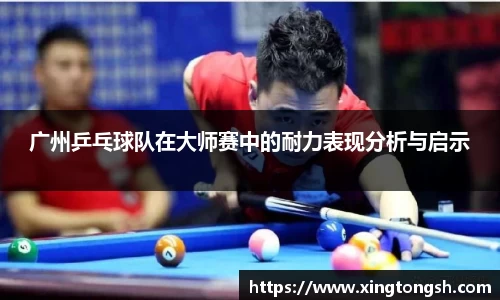 广州乒乓球队在大师赛中的耐力表现分析与启示