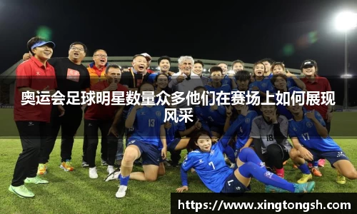 奥运会足球明星数量众多他们在赛场上如何展现风采
