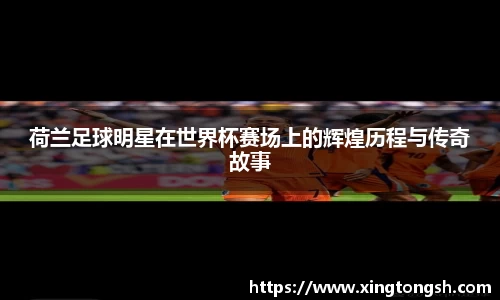 荷兰足球明星在世界杯赛场上的辉煌历程与传奇故事